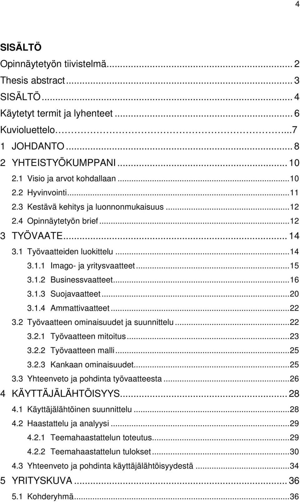 .. 16 3.1.3 Suojavaatteet... 20 3.1.4 Ammattivaatteet... 22 3.2 Työvaatteen ominaisuudet ja suunnittelu... 22 3.2.1 Työvaatteen mitoitus... 23 3.2.2 Työvaatteen malli... 25 3.2.3 Kankaan ominaisuudet.