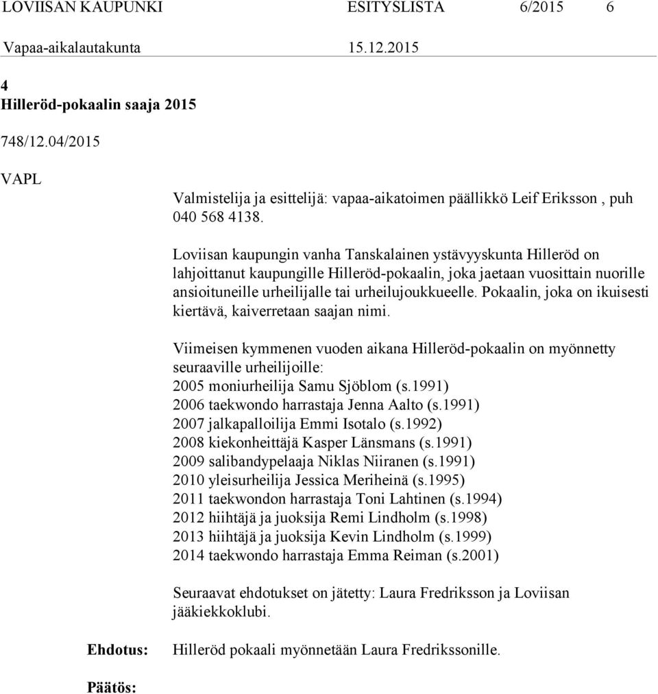 Pokaalin, joka on ikuisesti kiertävä, kaiverretaan saajan nimi. Viimeisen kymmenen vuoden aikana Hilleröd-pokaalin on myönnetty seuraaville urheilijoille: 2005 moniurheilija Samu Sjöblom (s.