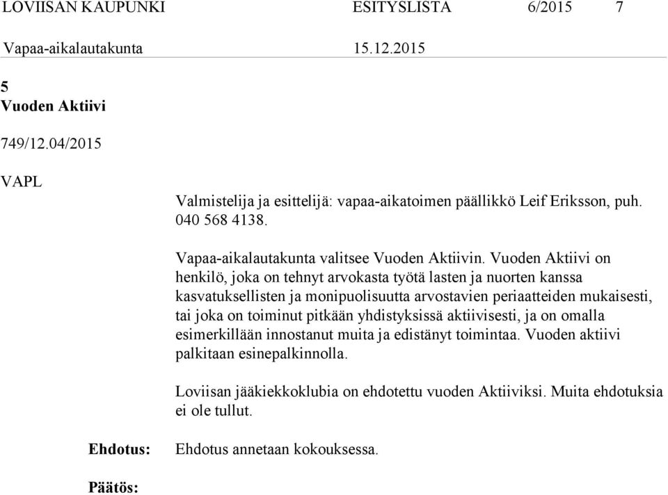 Vuoden Aktiivi on henkilö, joka on tehnyt arvokasta työtä lasten ja nuorten kanssa kasvatuksellisten ja monipuolisuutta arvostavien periaatteiden mukaisesti, tai