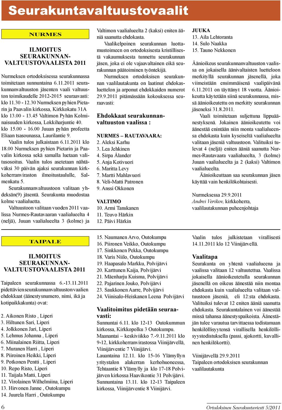 00 Juuan pyhän profeetta Eliaan tsasounassa, Laurilantie 9. Vaalin tulos julkaistaan 6.11.2011 klo 18.00 Nurmeksen pyhien Pietarin ja Paavalin kirkossa sekä samalla luetaan valitusosoitus.