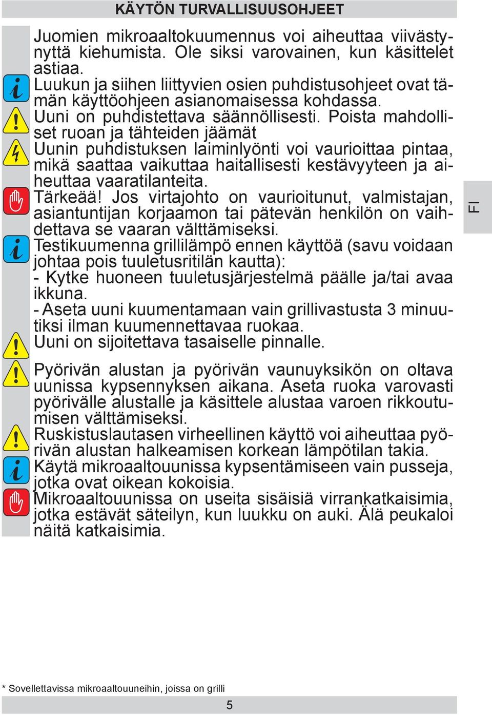 Poista mahdolliset ruoan ja tähteiden jäämät Uunin puhdistuksen laiminlyönti voi vaurioittaa pintaa, mikä saattaa vaikuttaa haitallisesti kestävyyteen ja aiheuttaa vaaratilanteita. Tärkeää!