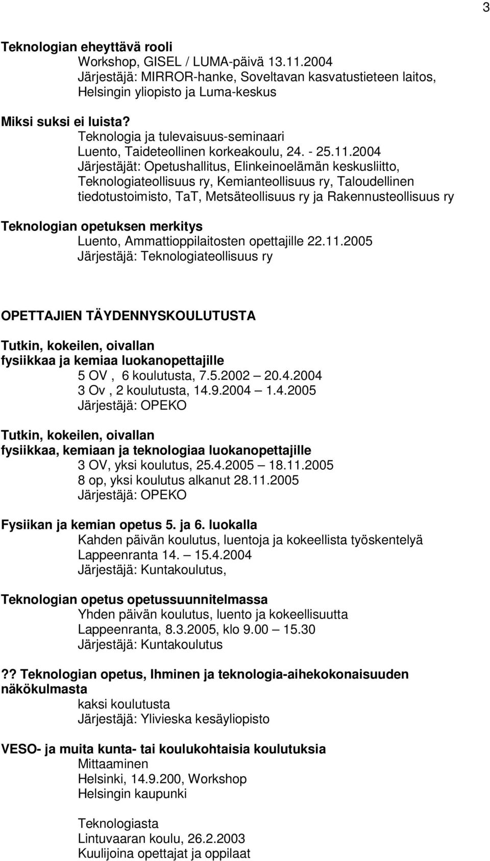 2004 Järjestäjät: Opetushallitus, Elinkeinoelämän keskusliitto, Teknologiateollisuus ry, Kemianteollisuus ry, Taloudellinen tiedotustoimisto, TaT, Metsäteollisuus ry ja Rakennusteollisuus ry