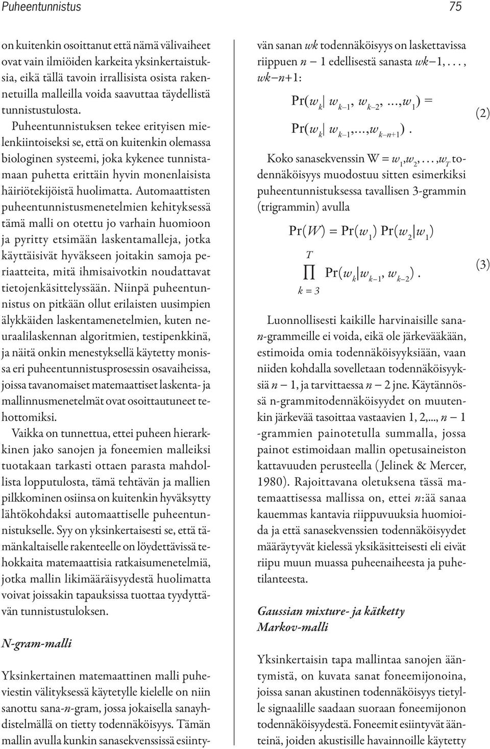 Puheentunnistuksen tekee erityisen mielenkiintoiseksi se, että on kuitenkin olemassa biologinen systeemi, joka kykenee tunnistamaan puhetta erittäin hyvin monenlaisista häiriötekijöistä huolimatta.