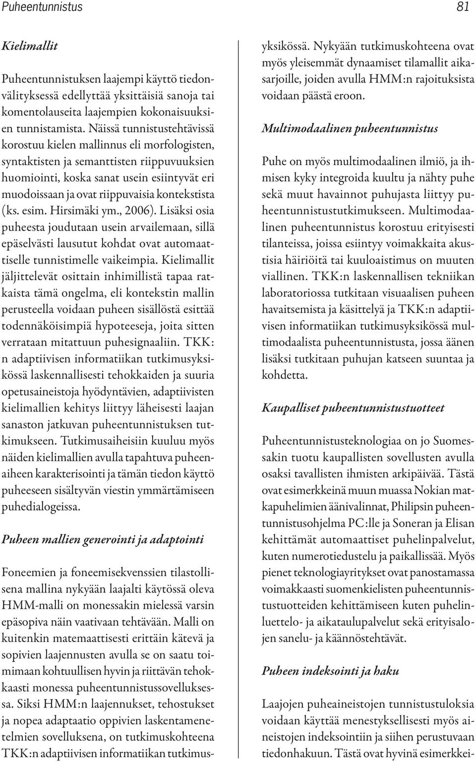 kontekstista (ks. esim. Hirsimäki ym., 2006). Lisäksi osia puheesta joudutaan usein arvailemaan, sillä epäselvästi lausutut kohdat ovat automaattiselle tunnistimelle vaikeimpia.