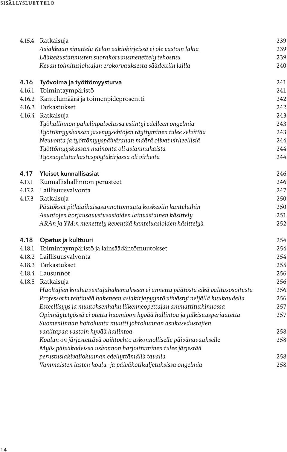 16 Työvoima ja työttömyysturva 241 4.16.1 Toimintaympäristö 241 4.16.2 Kantelumäärä ja toimenpideprosentti 242 4.16.3 Tarkastukset 242 4.16.4 Ratkaisuja 243 Työhallinnon puhelinpalvelussa esiintyi