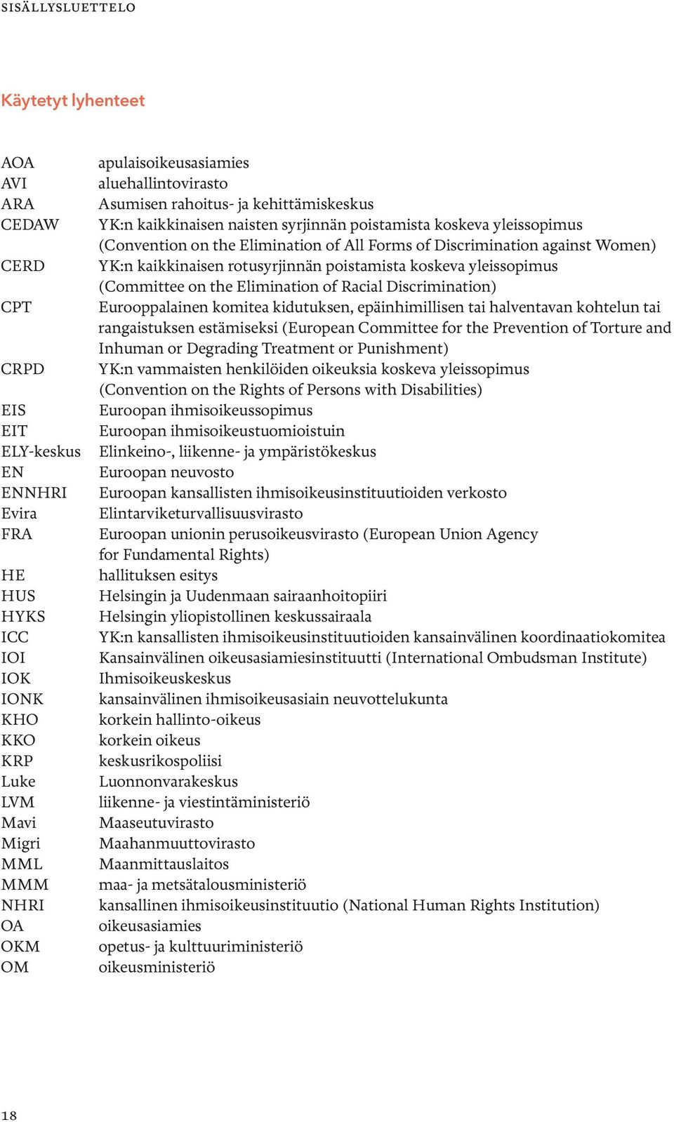 Discrimination against Women) YK:n kaikkinaisen rotusyrjinnän poistamista koskeva yleissopimus (Committee on the Elimination of Racial Discrimination) Eurooppalainen komitea kidutuksen,