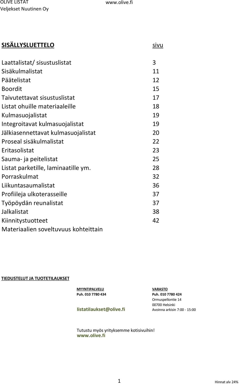 28 Porraskulmat 32 Liikuntasaumalistat 36 Profiileja ulkoterasseille 37 Työpöydän reunalistat 37 Jalkalistat 38 Kiinnitystuotteet 42 Materiaalien soveltuvuus kohteittain TIEDUSTELUT JA