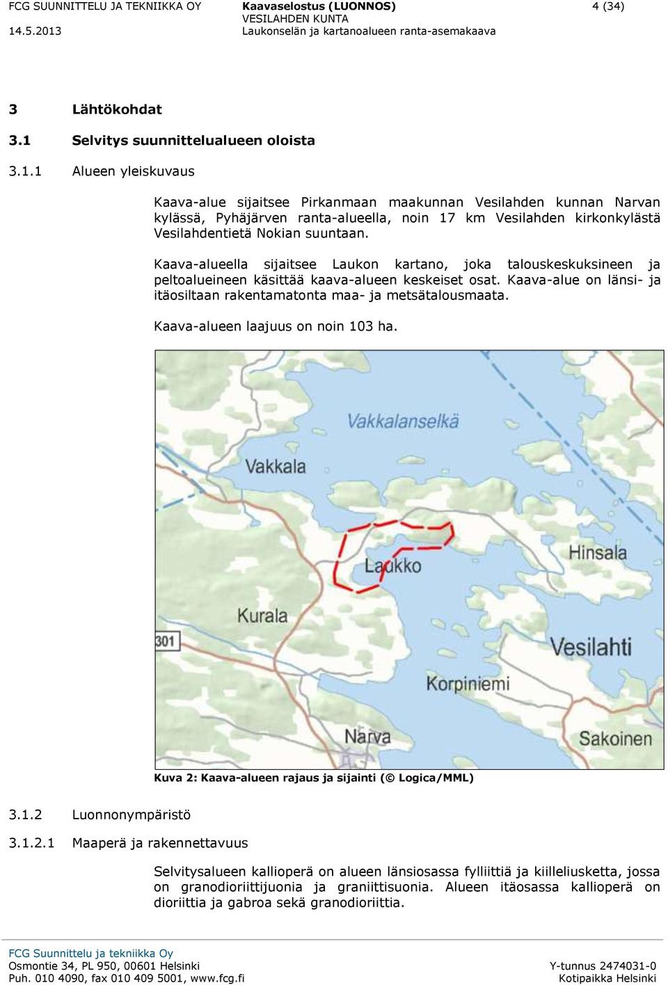 1 Alueen yleiskuvaus Kaava-alue sijaitsee Pirkanmaan maakunnan Vesilahden kunnan Narvan kylässä, Pyhäjärven ranta-alueella, noin 17 km Vesilahden kirkonkylästä Vesilahdentietä Nokian suuntaan.