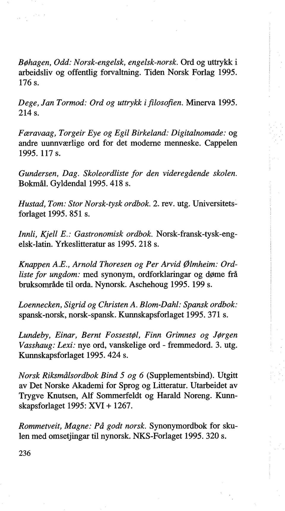 Gyldendal 1995. 418 s. Hustad, Tom: Stor Norsk-tysk ordbok. 2. rev. utg. Universitetsforlaget 1995. 851 s. Innli, Kjell E.: Gastronomisk ordbok. Norsk-fransk-tysk-engelsk-latin.