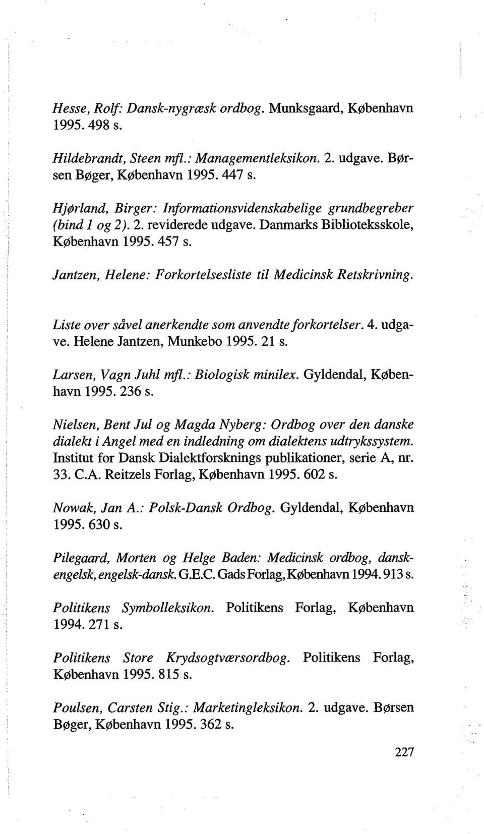 Jantzen, Helene: Forkortelsesliste til Medicinsk Retskrivning. Liste over såvel anerkendte som anvendte forkortelser. 4. udgave. Helene Jantzen, Munkebo 1995. 21 s. Larsen, Vagn Juhl mfl.