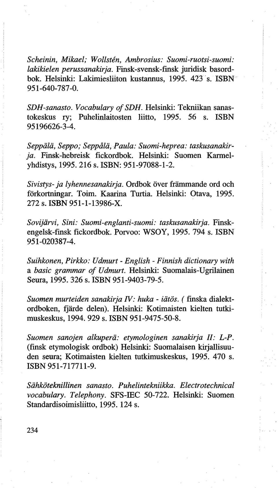 Finsk-hebreisk fickordbok. Helsinki: Suomen Karmelyhdistys, 1995. 216 s. ISBN: 951-97088-1-2. Sivistys- ja lyhennesanakirja. Ordbok over frfunmande ord och forkortningar. Toim. Kaarina Turtia.