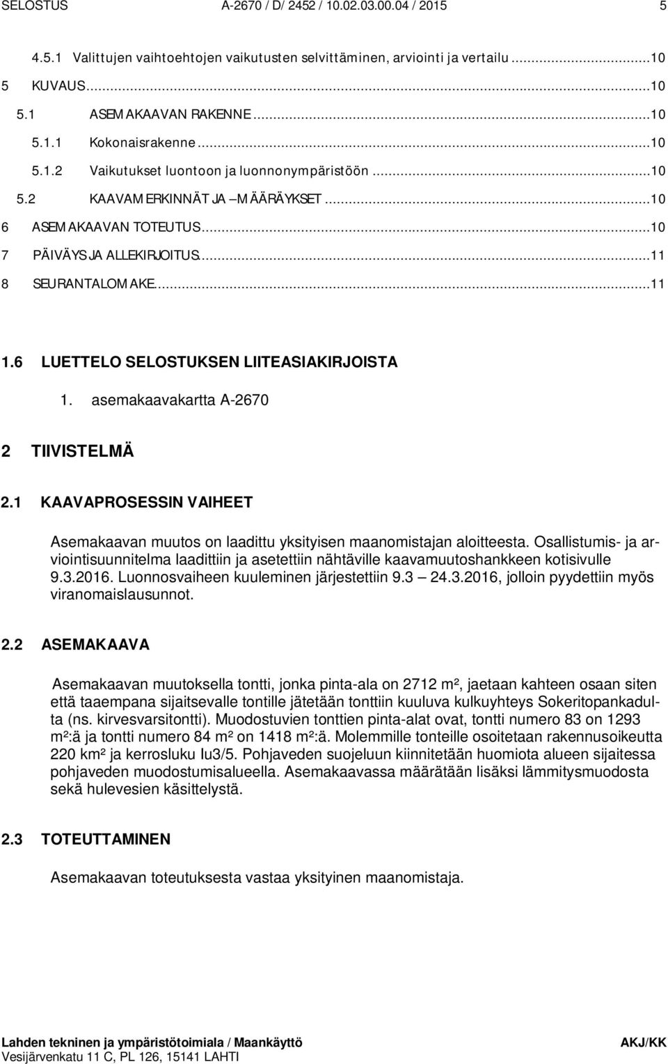 6 LUETTELO SELOSTUKSEN LIITEASIAKIRJOISTA 1. asemakaavakartta A-2670 2 TIIVISTELMÄ 2.1 KAAVAPROSESSIN VAIHEET Asemakaavan muutos on laadittu yksityisen maanomistajan aloitteesta.