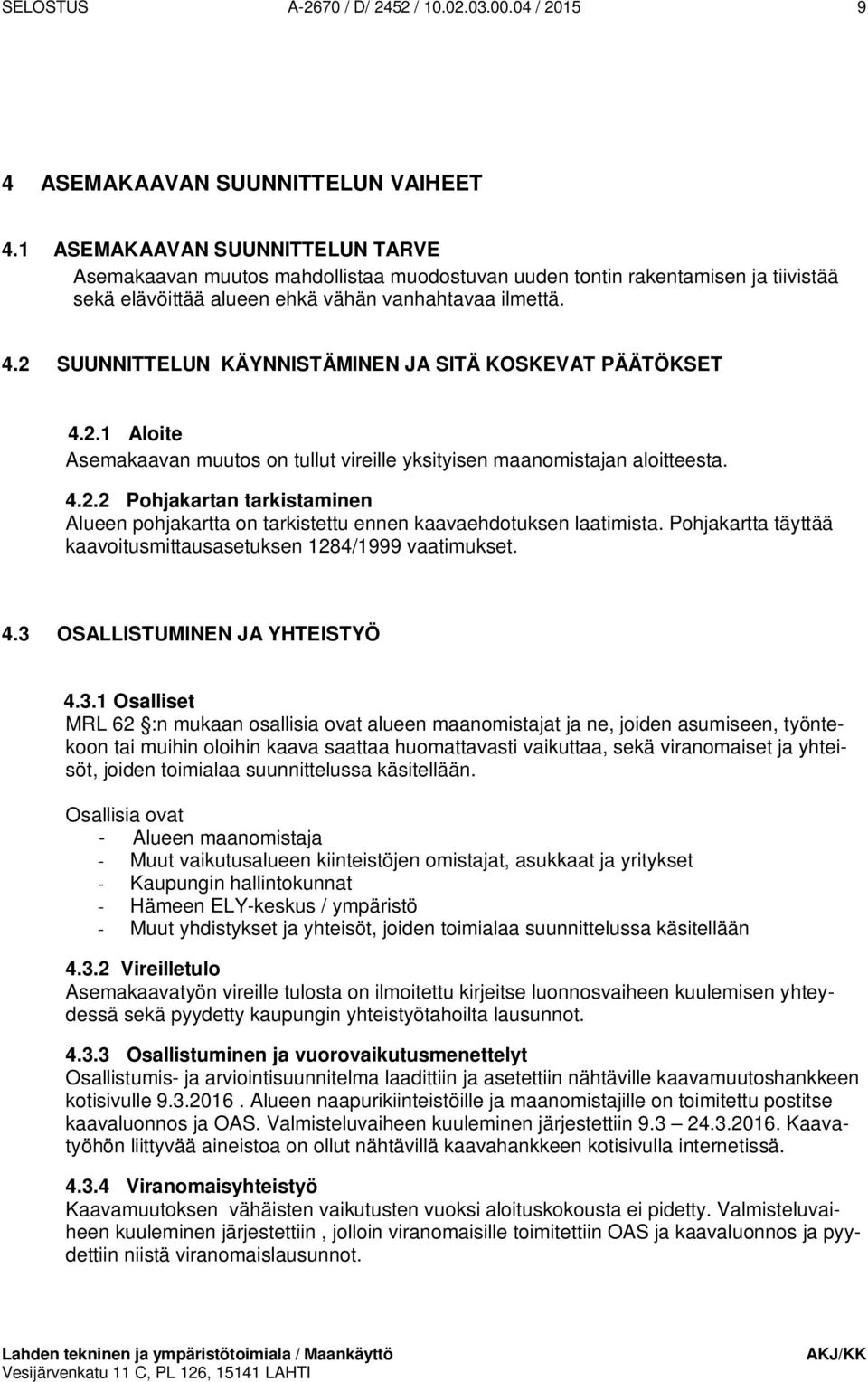 2 SUUNNITTELUN KÄYNNISTÄMINEN JA SITÄ KOSKEVAT PÄÄTÖKSET 4.2.1 Aloite Asemakaavan muutos on tullut vireille yksityisen maanomistajan aloitteesta. 4.2.2 Pohjakartan tarkistaminen Alueen pohjakartta on tarkistettu ennen kaavaehdotuksen laatimista.