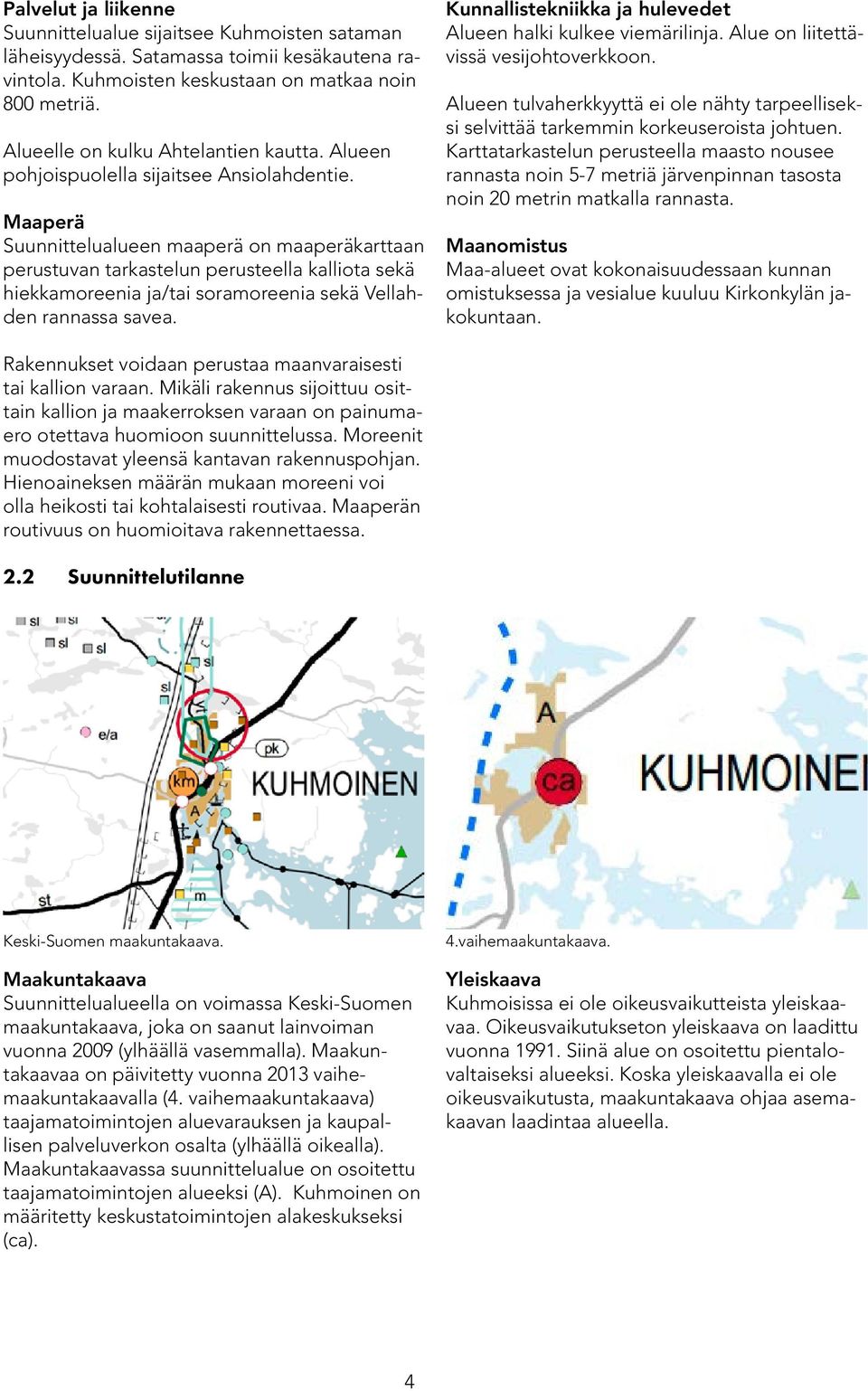 Maaperä Suunnittelualueen maaperä on maaperäkarttaan perustuvan tarkastelun perusteella kalliota sekä hiekkamoreenia ja/tai soramoreenia sekä Vellahden rannassa savea.