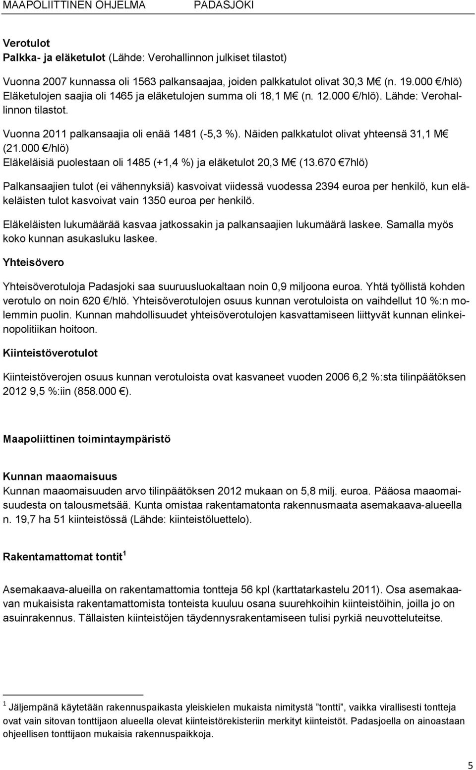 Näiden palkkatulot olivat yhteensä 31,1 M (21.000 /hlö) Eläkeläisiä puolestaan oli 1485 (+1,4 %) ja eläketulot 20,3 M (13.