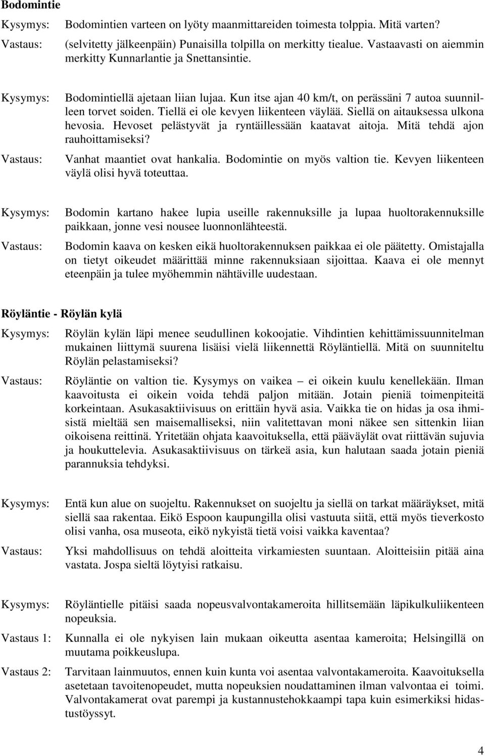 Tiellä ei ole kevyen liikenteen väylää. Siellä on aitauksessa ulkona hevosia. Hevoset pelästyvät ja ryntäillessään kaatavat aitoja. Mitä tehdä ajon rauhoittamiseksi? Vanhat maantiet ovat hankalia.