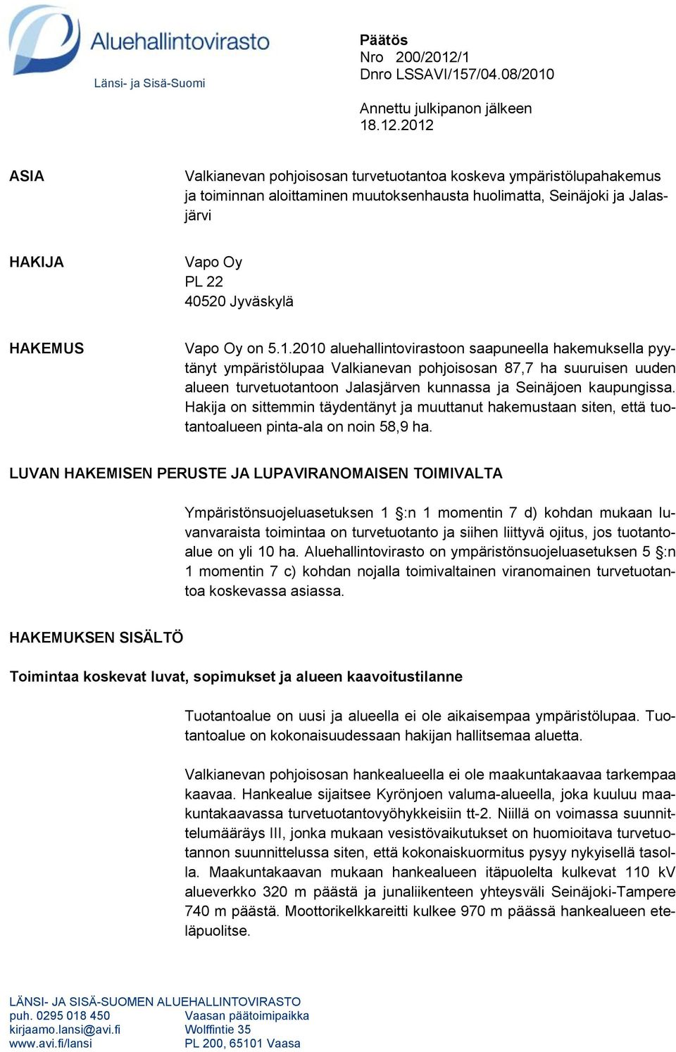 2012 ASIA Valkianevan pohjoisosan turvetuotantoa koskeva ympäristölupahakemus ja toiminnan aloittaminen muutoksenhausta huolimatta, Seinäjoki ja Jalasjärvi HAKIJA Vapo Oy PL 22 40520 Jyväskylä