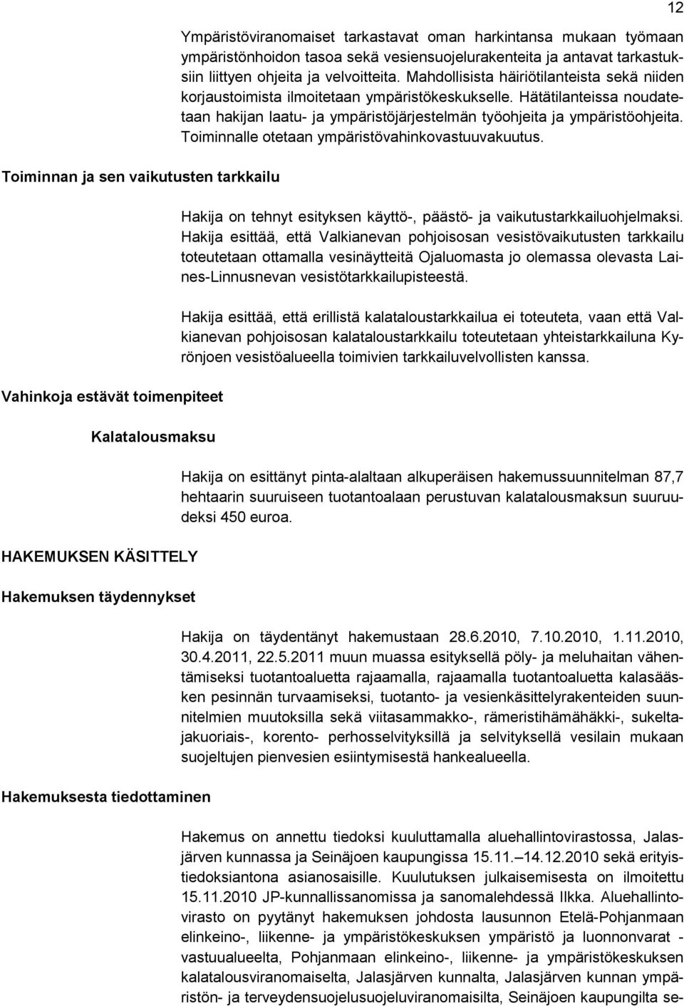 Mahdollisista häiriötilanteista sekä niiden korjaustoimista ilmoitetaan ympäristökeskukselle. Hätätilanteissa noudatetaan hakijan laatu- ja ympäristöjärjestelmän työohjeita ja ympäristöohjeita.