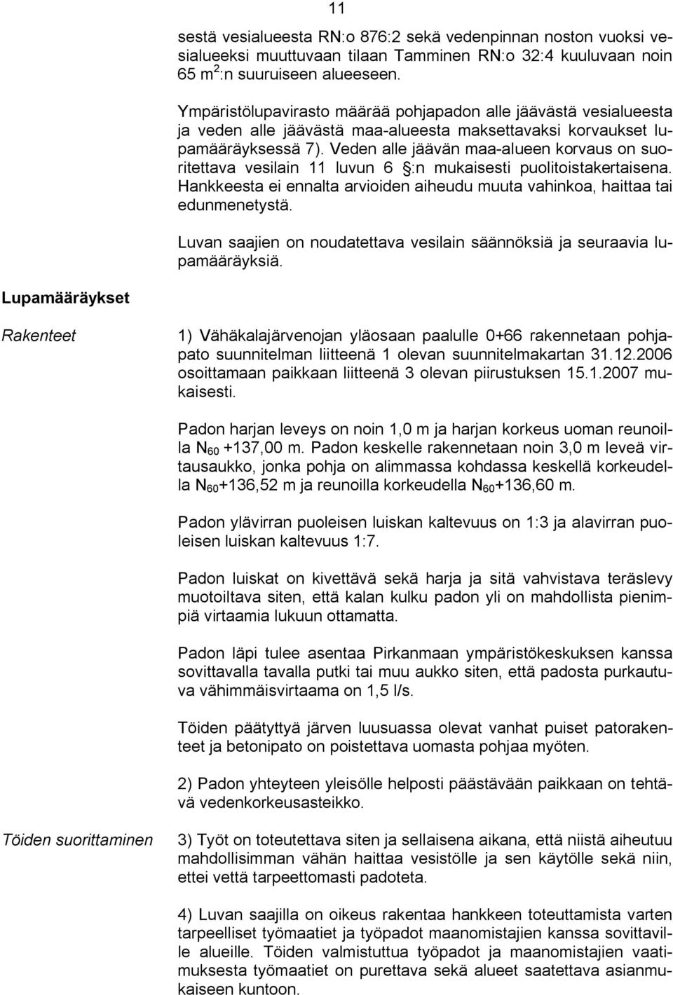 Veden alle jäävän maa alueen korvaus on suoritettava vesilain 11 luvun 6 :n mukaisesti puolitoistakertaisena. Hankkeesta ei ennalta arvioiden aiheudu muuta vahinkoa, haittaa tai edunmenetystä.