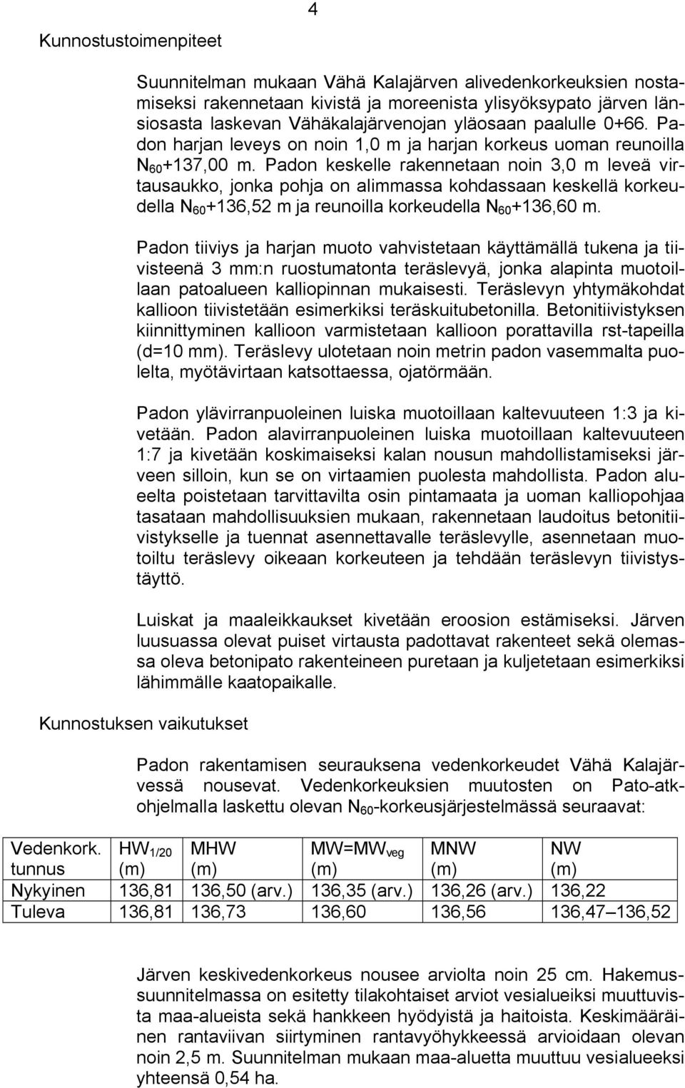 Padon keskelle rakennetaan noin 3,0 m leveä virtausaukko, jonka pohja on alimmassa kohdassaan keskellä korkeudella N 60 +136,52 m ja reunoilla korkeudella N 60 +136,60 m.