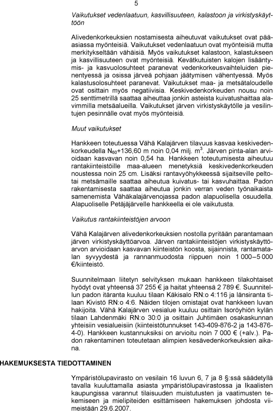 Kevätkutuisten kalojen lisääntymis ja kasvuolosuhteet paranevat vedenkorkeusvaihteluiden pienentyessä ja osissa järveä pohjaan jäätymisen vähentyessä. Myös kalastusolosuhteet paranevat.