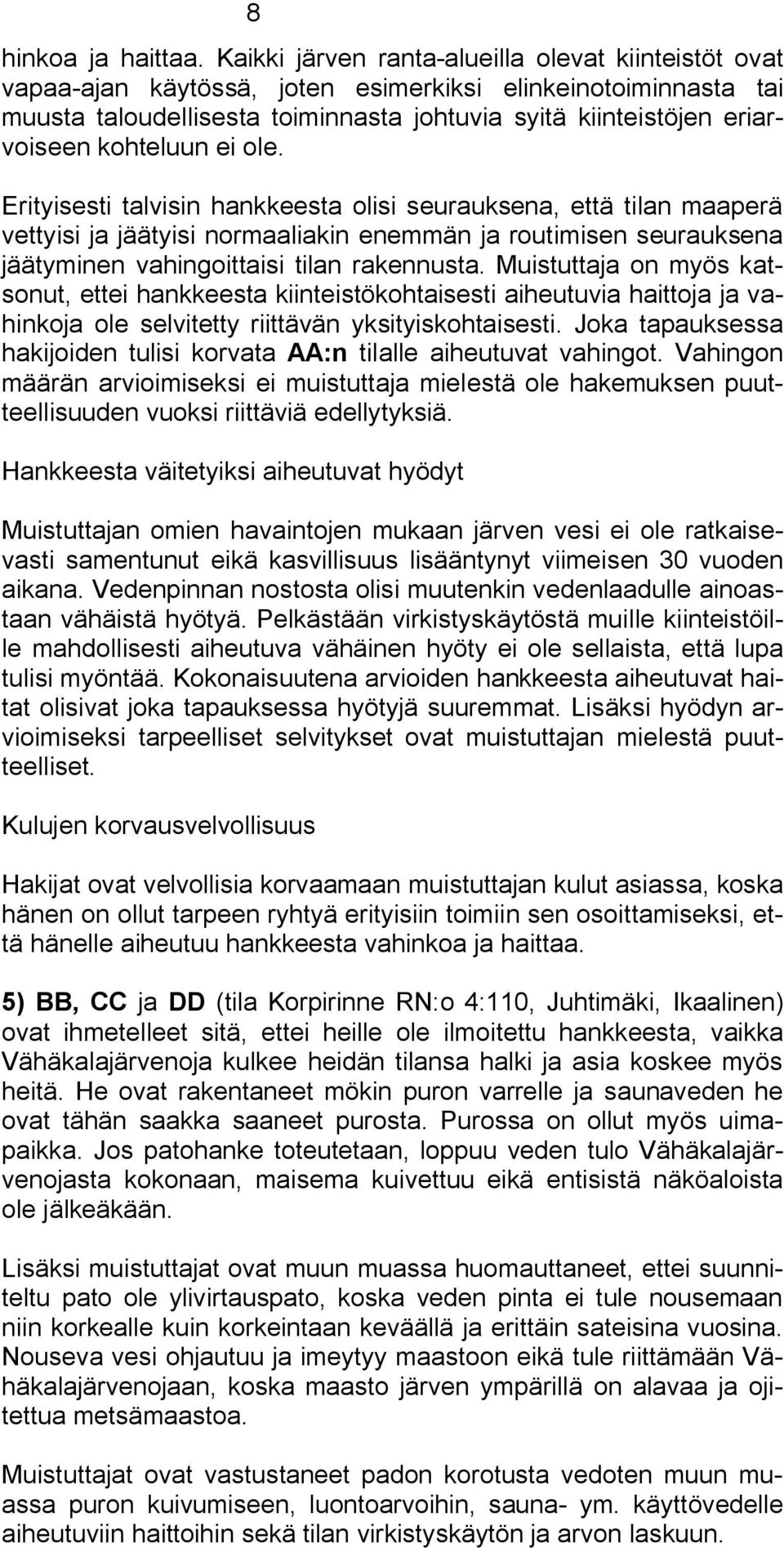 kohteluun ei ole. Erityisesti talvisin hankkeesta olisi seurauksena, että tilan maaperä vettyisi ja jäätyisi normaaliakin enemmän ja routimisen seurauksena jäätyminen vahingoittaisi tilan rakennusta.