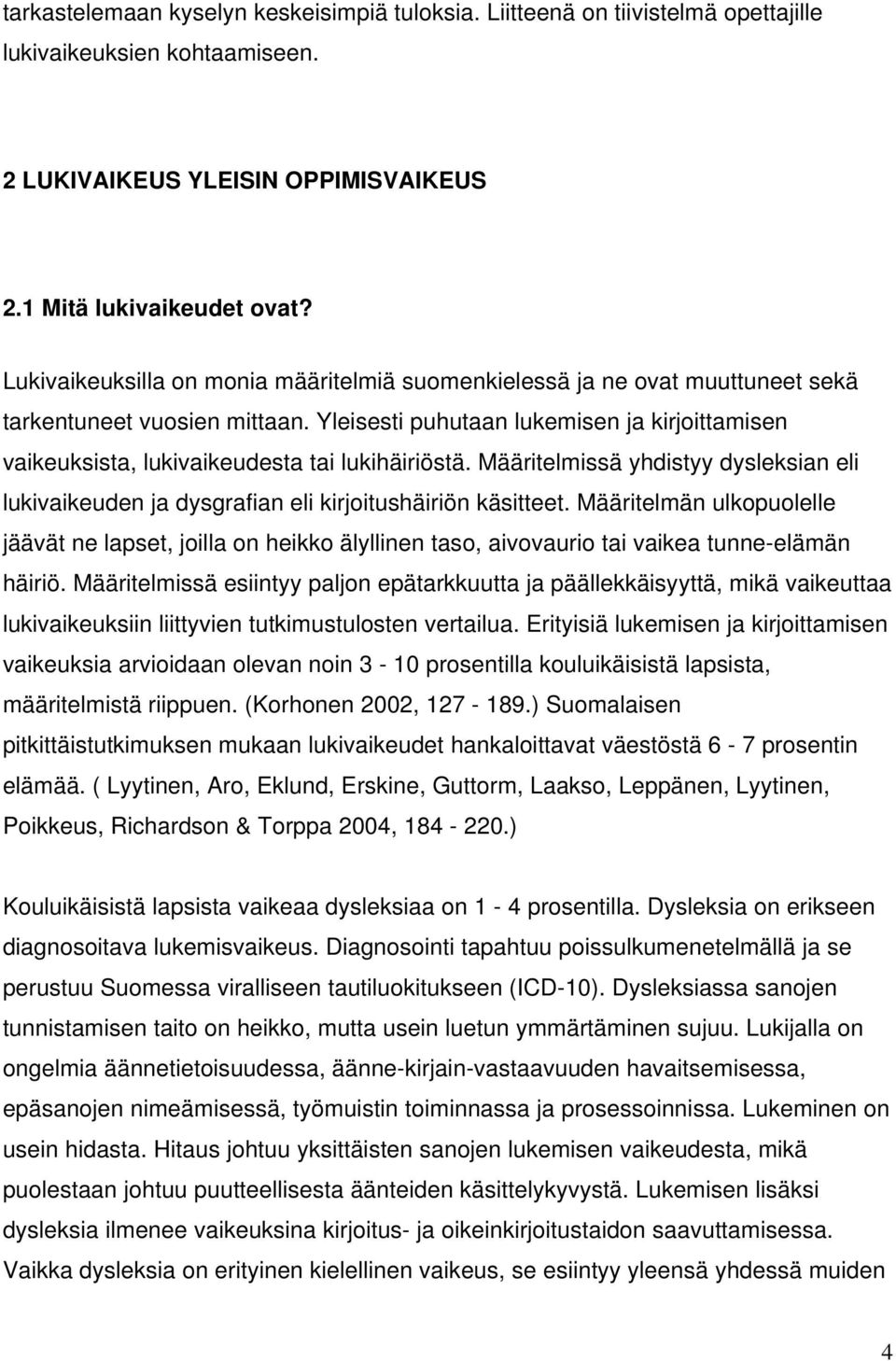 Yleisesti puhutaan lukemisen ja kirjoittamisen vaikeuksista, lukivaikeudesta tai lukihäiriöstä. Määritelmissä yhdistyy dysleksian eli lukivaikeuden ja dysgrafian eli kirjoitushäiriön käsitteet.