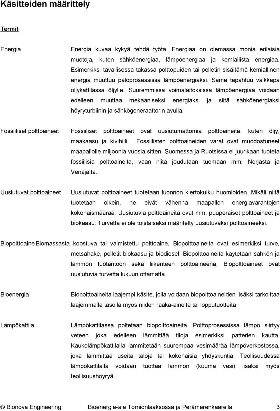 Suuremmissa voimalaitoksissa lämpöenergiaa voidaan edelleen muuttaa mekaaniseksi energiaksi ja siitä sähköenergiaksi höyryturbiinin ja sähkögeneraattorin avulla.