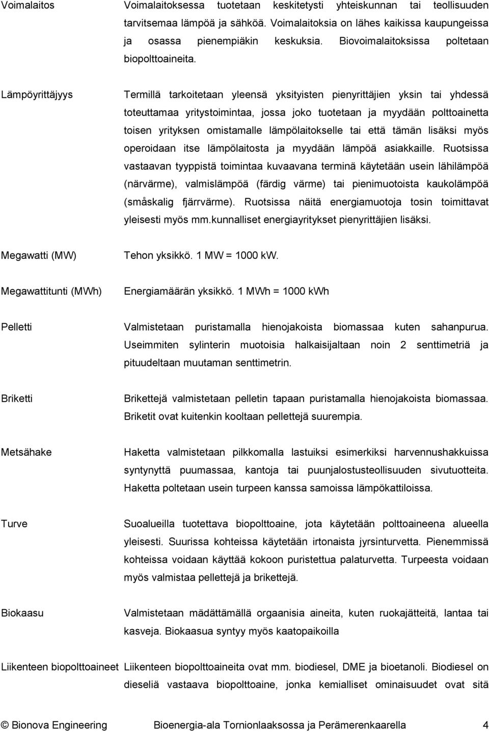 Lämpöyrittäjyys Termillä tarkoitetaan yleensä yksityisten pienyrittäjien yksin tai yhdessä toteuttamaa yritystoimintaa, jossa joko tuotetaan ja myydään polttoainetta toisen yrityksen omistamalle