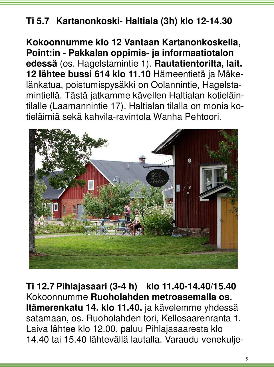 Tästä jatkamme kävellen Haltialan kotieläintilalle (Laamannintie 17). Haltialan tilalla on monia kotieläimiä sekä kahvila-ravintola Wanha Pehtoori. Ti 12.7 Pihlajasaari (3-4 h) klo 11.40-14.