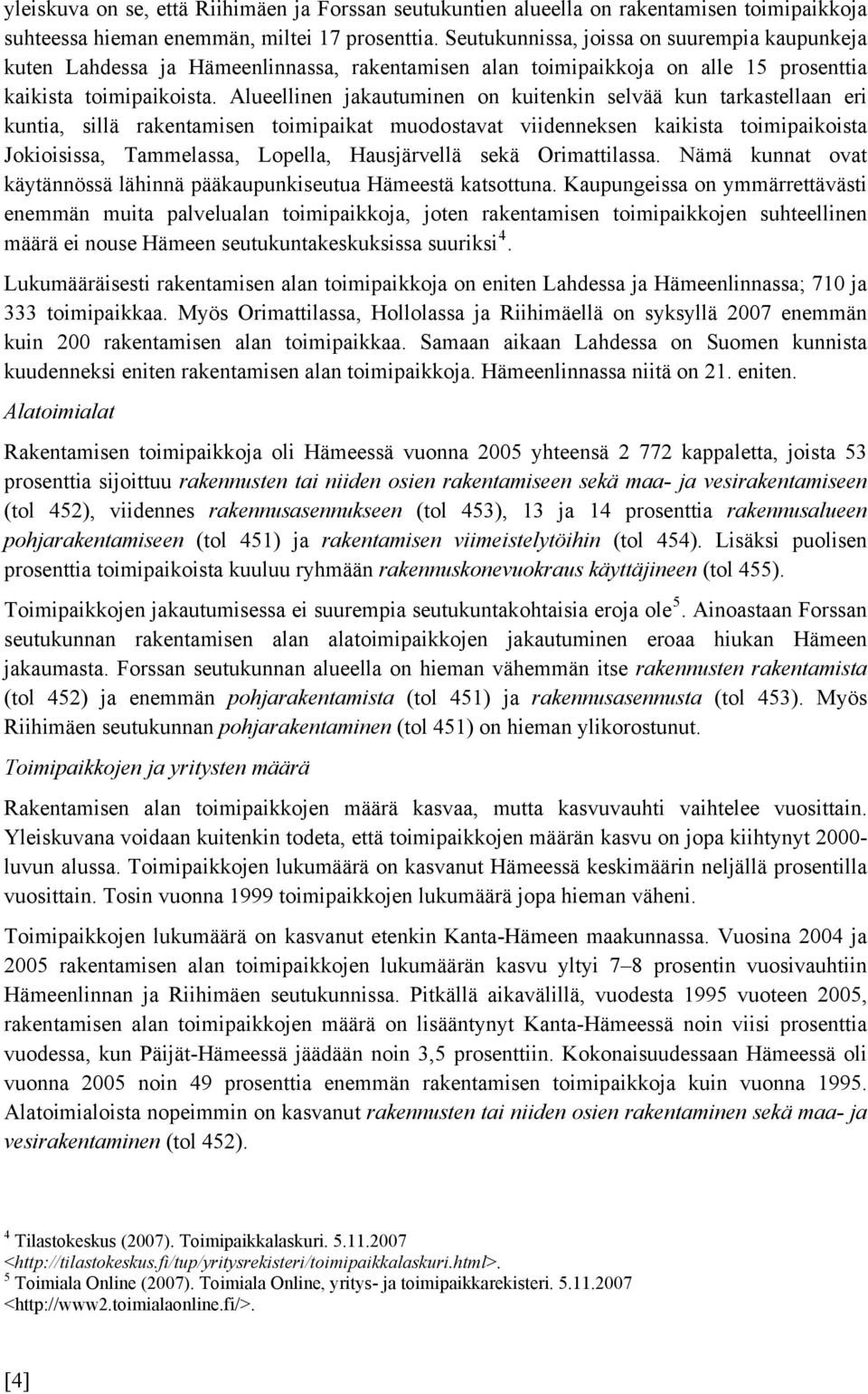 Alueellinen jakautuminen on kuitenkin selvää kun tarkastellaan eri kuntia, sillä rakentamisen toimipaikat muodostavat viidenneksen kaikista toimipaikoista Jokioisissa, Tammelassa, Lopella,