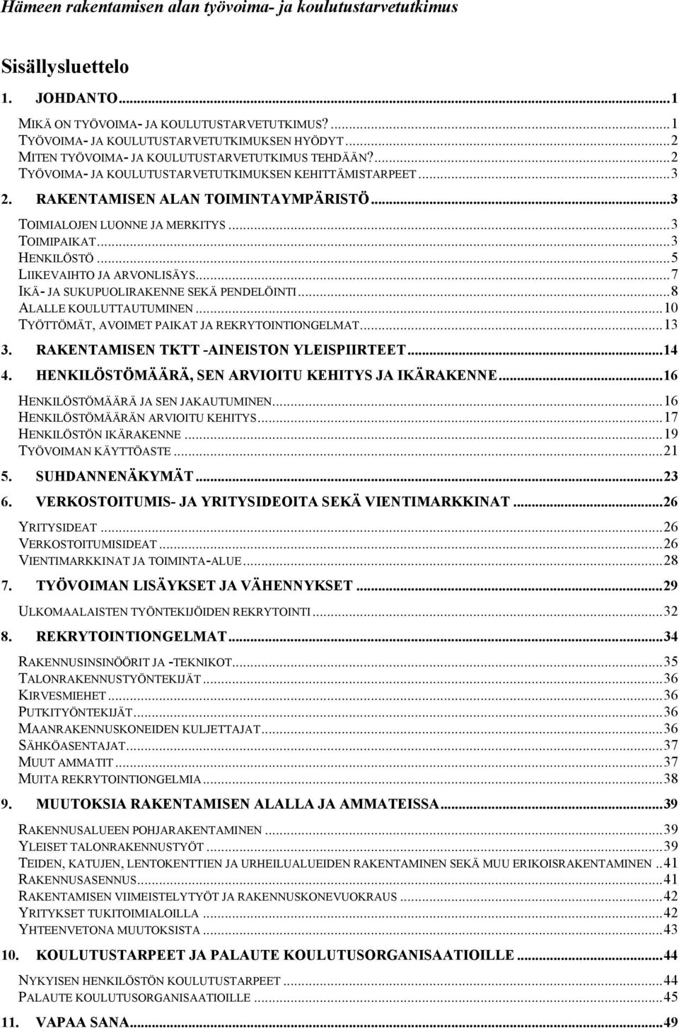 .. 3 TOIMIPAIKAT... 3 HENKILÖSTÖ... 5 LIIKEVAIHTO JA ARVONLISÄYS... 7 IKÄ- JA SUKUPUOLIRAKENNE SEKÄ PENDELÖINTI... 8 ALALLE KOULUTTAUTUMINEN... 10 TYÖTTÖMÄT, AVOIMET PAIKAT JA REKRYTOINTIONGELMAT.