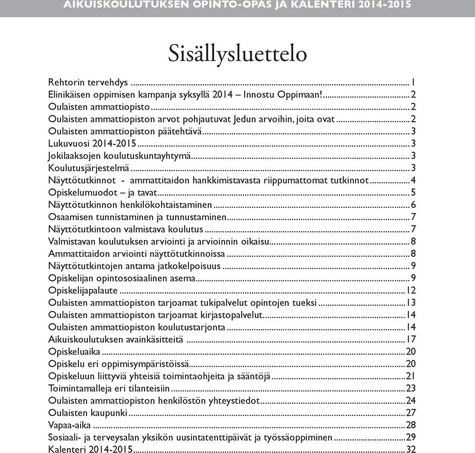 ..3 Näyttötutkinnot - ammattitaidon hankkimistavasta riippumattomat tutkinnot...4 Opiskelumuodot ja tavat...5 Näyttötutkinnon henkilökohtaistaminen...6 Osaamisen tunnistaminen ja tunnustaminen.