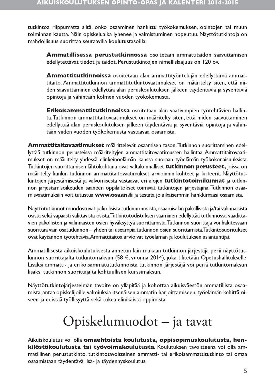 Perustutkintojen nimellislaajuus on 120 ov. Ammattitutkinnoissa osoitetaan alan ammattityöntekijän edellyttämä ammattitaito.