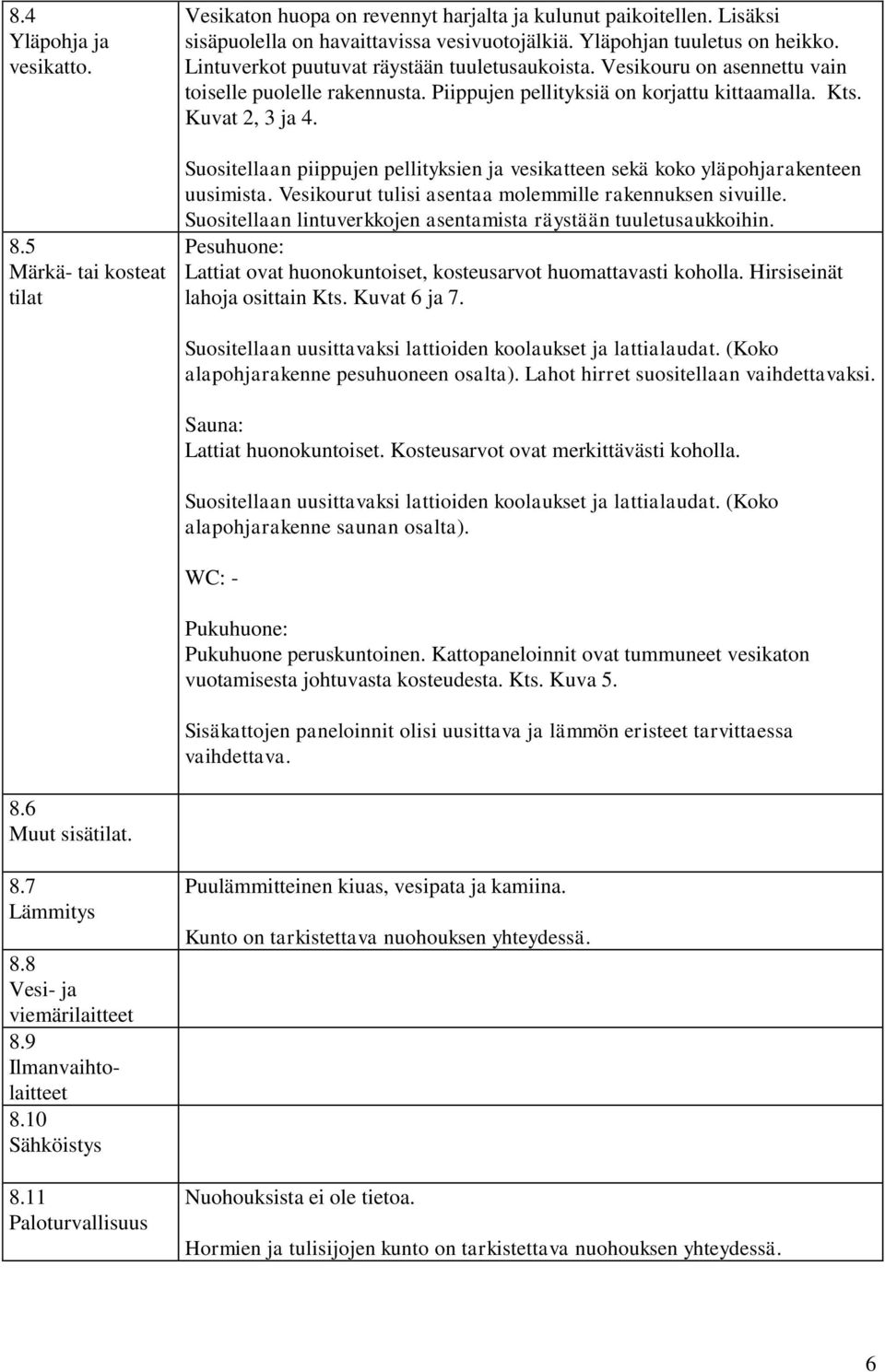 Kuvat 2, 3 ja 4. Suositellaan piippujen pellityksien ja vesikatteen sekä koko yläpohjarakenteen uusimista. Vesikourut tulisi asentaa molemmille rakennuksen sivuille.