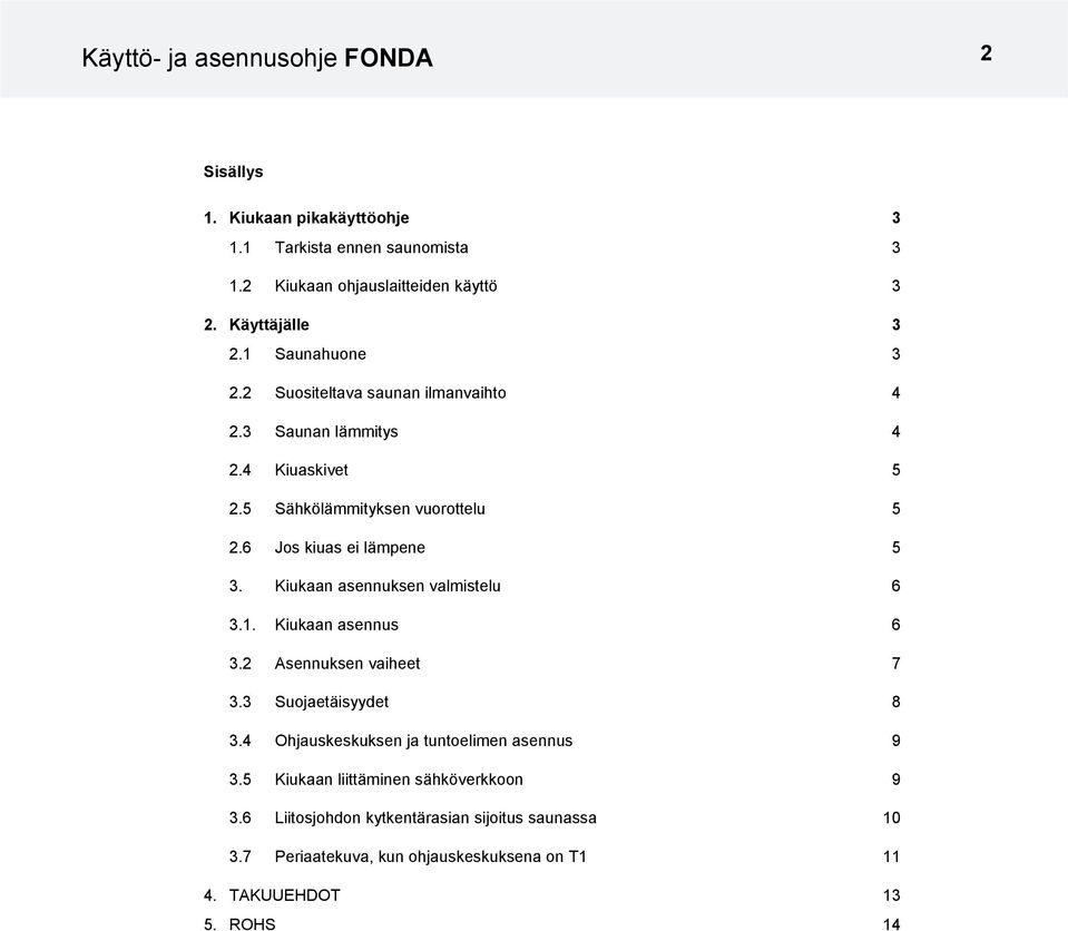 Kiukaan asennuksen valmistelu 6 3.1. Kiukaan asennus 6 3.2 sennuksen vaiheet 7 3.3 Suojaetäisyydet 8 3.4 Ohjauskeskuksen ja tuntoelimen asennus 9 3.