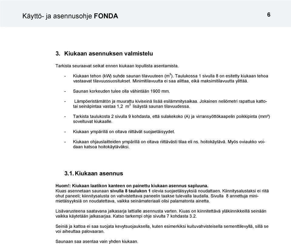 - Lämpöeristämätön ja muurattu kiviseinä lisää esilämmitysaikaa. Jokainen neliömetri rapattua kattotai seinäpintaa vastaa 1,2 m 3 lisäystä saunan tilavuudessa.