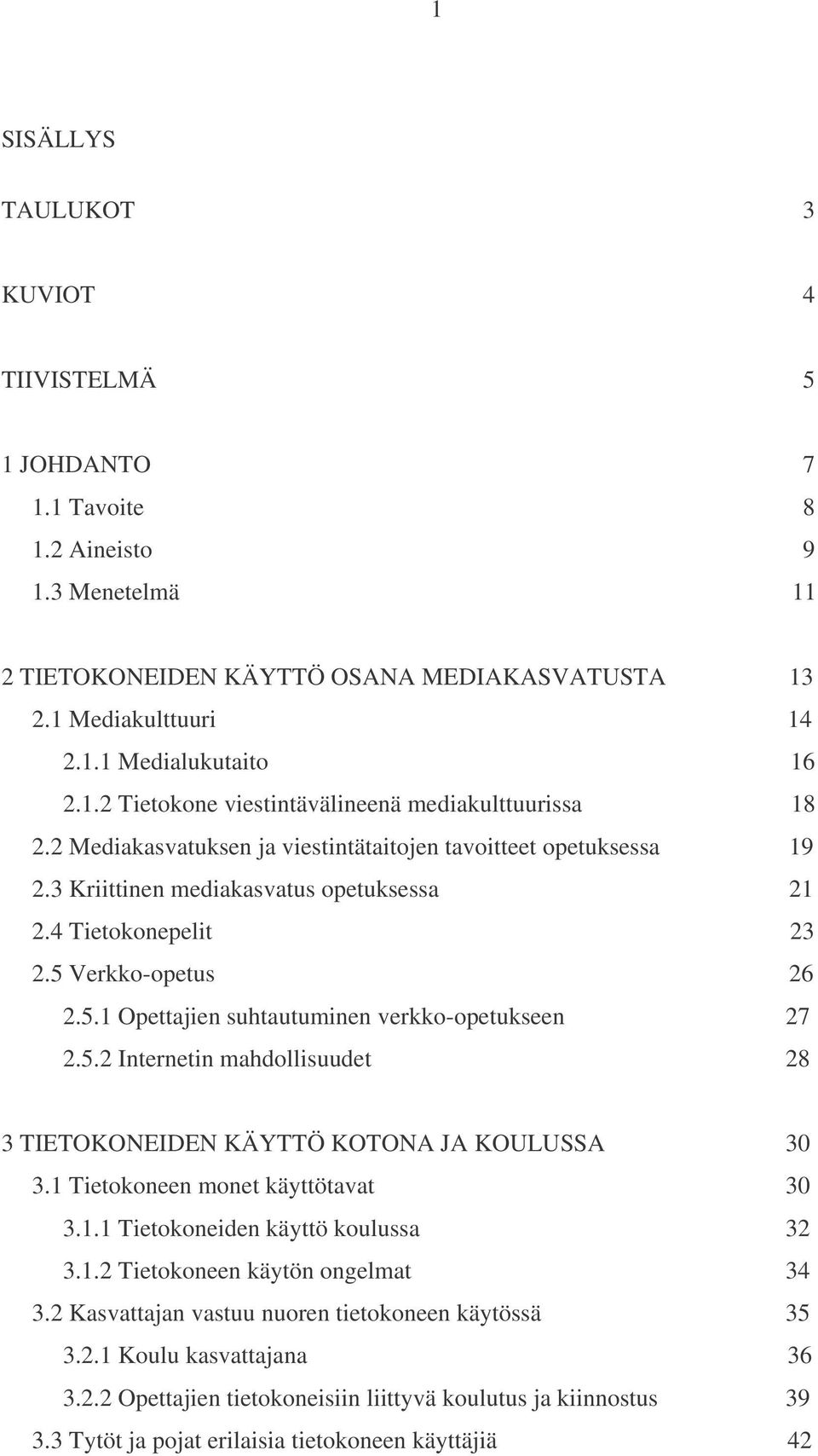 5 Verkko-opetus 26 2.5.1 Opettajien suhtautuminen verkko-opetukseen 27 2.5.2 Internetin mahdollisuudet 28 3 TIETOKONEIDEN KÄYTTÖ KOTONA JA KOULUSSA 30 3.1 Tietokoneen monet käyttötavat 30 3.1.1 Tietokoneiden käyttö koulussa 32 3.