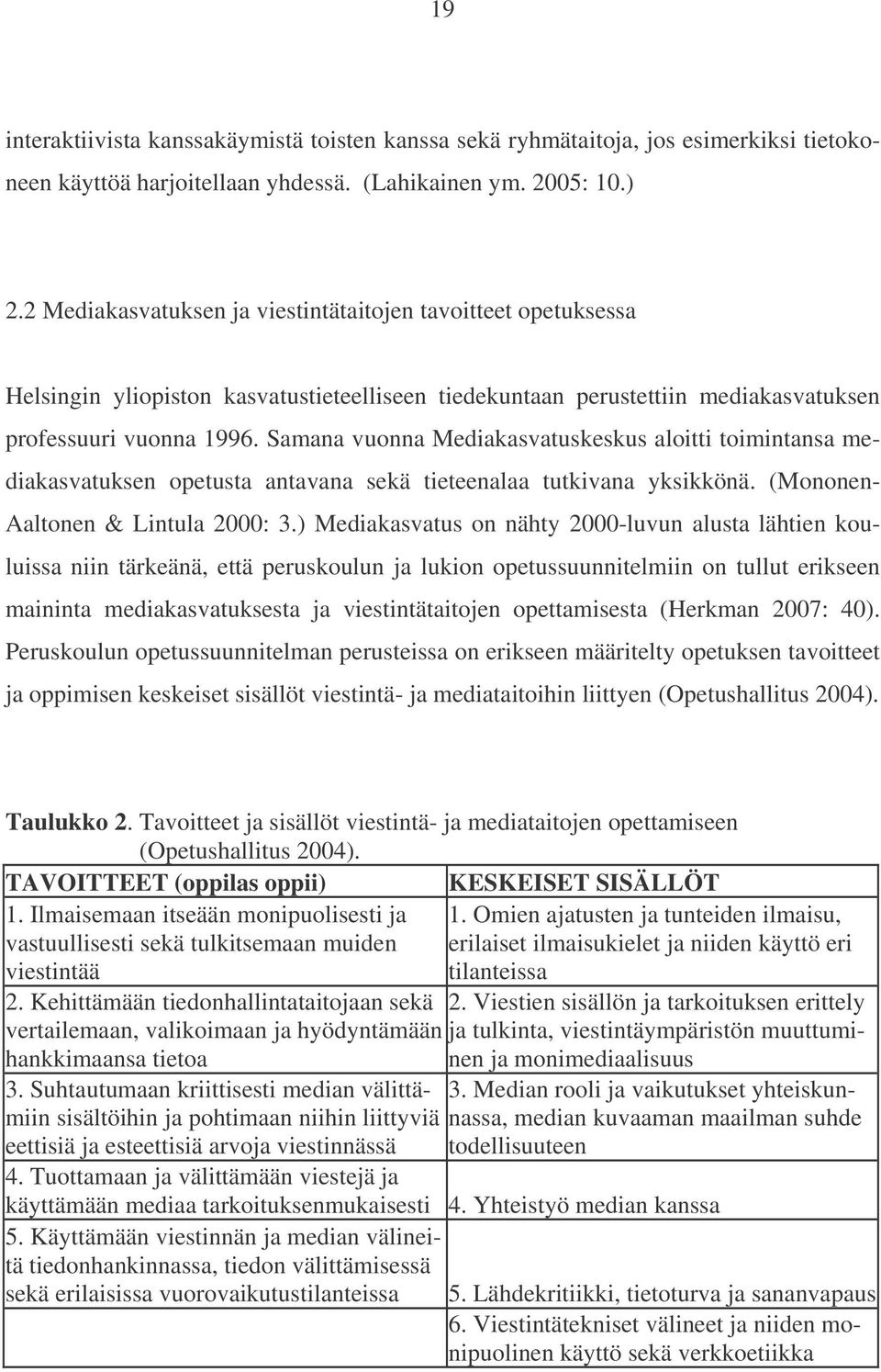 Samana vuonna Mediakasvatuskeskus aloitti toimintansa mediakasvatuksen opetusta antavana sekä tieteenalaa tutkivana yksikkönä. (Mononen- Aaltonen & Lintula 2000: 3.