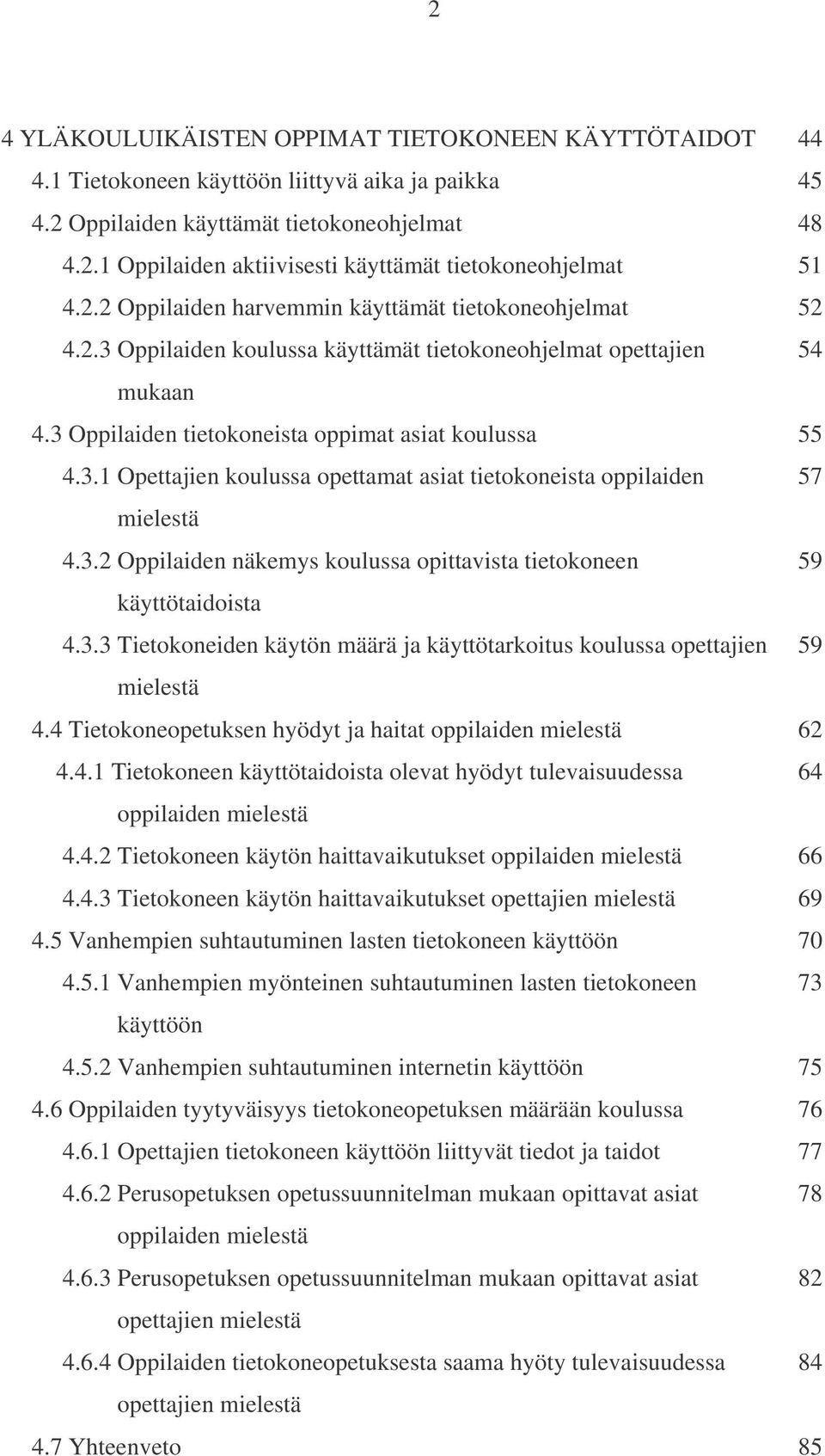 3.2 Oppilaiden näkemys koulussa opittavista tietokoneen 59 käyttötaidoista 4.3.3 Tietokoneiden käytön määrä ja käyttötarkoitus koulussa opettajien 59 mielestä 4.