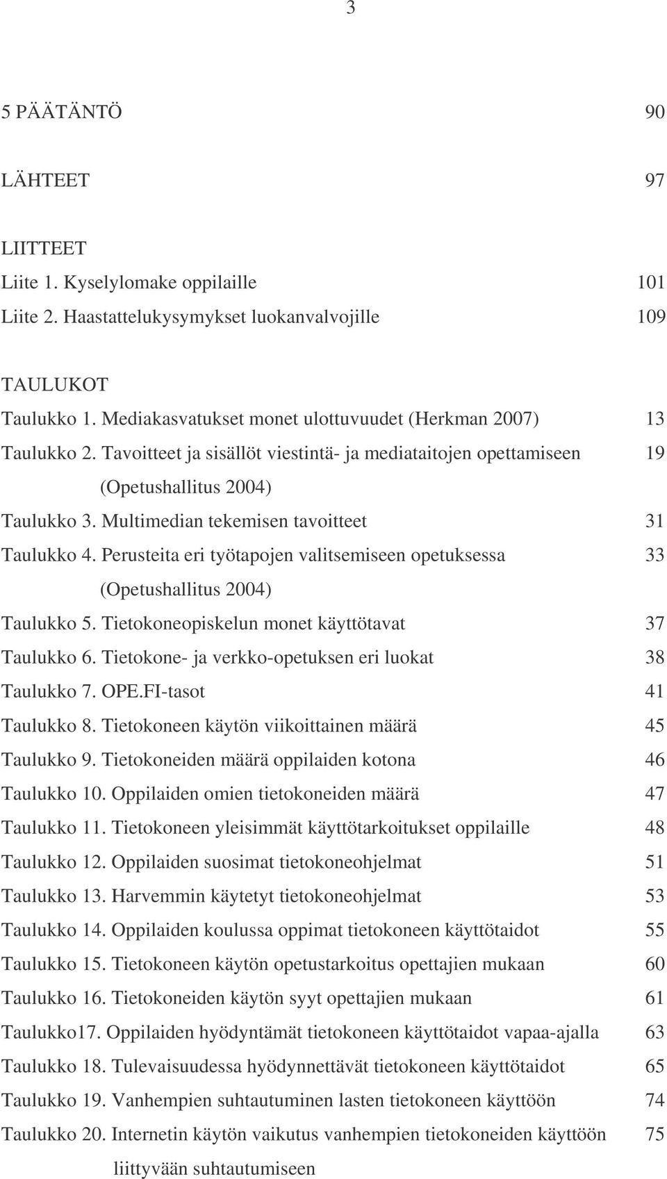 Multimedian tekemisen tavoitteet 31 Taulukko 4. Perusteita eri työtapojen valitsemiseen opetuksessa 33 (Opetushallitus 2004) Taulukko 5. Tietokoneopiskelun monet käyttötavat 37 Taulukko 6.