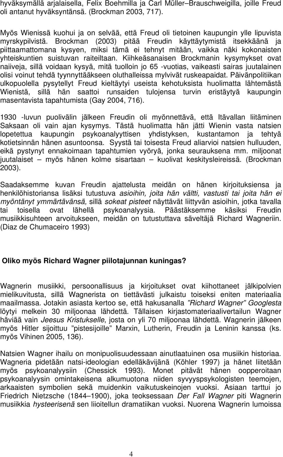 Brockman (2003) pitää Freudin käyttäytymistä itsekkäänä ja piittaamattomana kysyen, miksi tämä ei tehnyt mitään, vaikka näki kokonaisten yhteiskuntien suistuvan raiteiltaan.