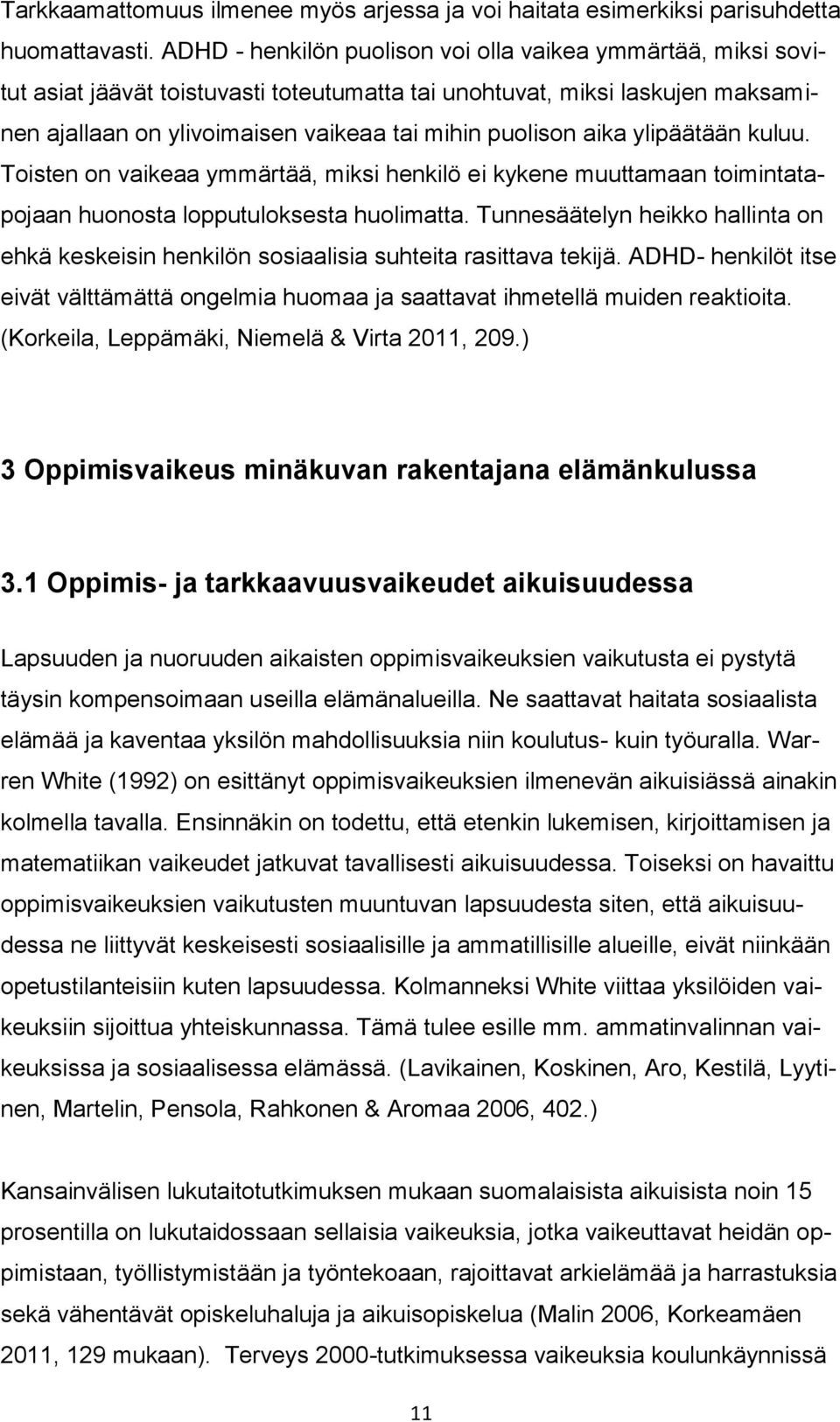 aika ylipäätään kuluu. Toisten on vaikeaa ymmärtää, miksi henkilö ei kykene muuttamaan toimintatapojaan huonosta lopputuloksesta huolimatta.