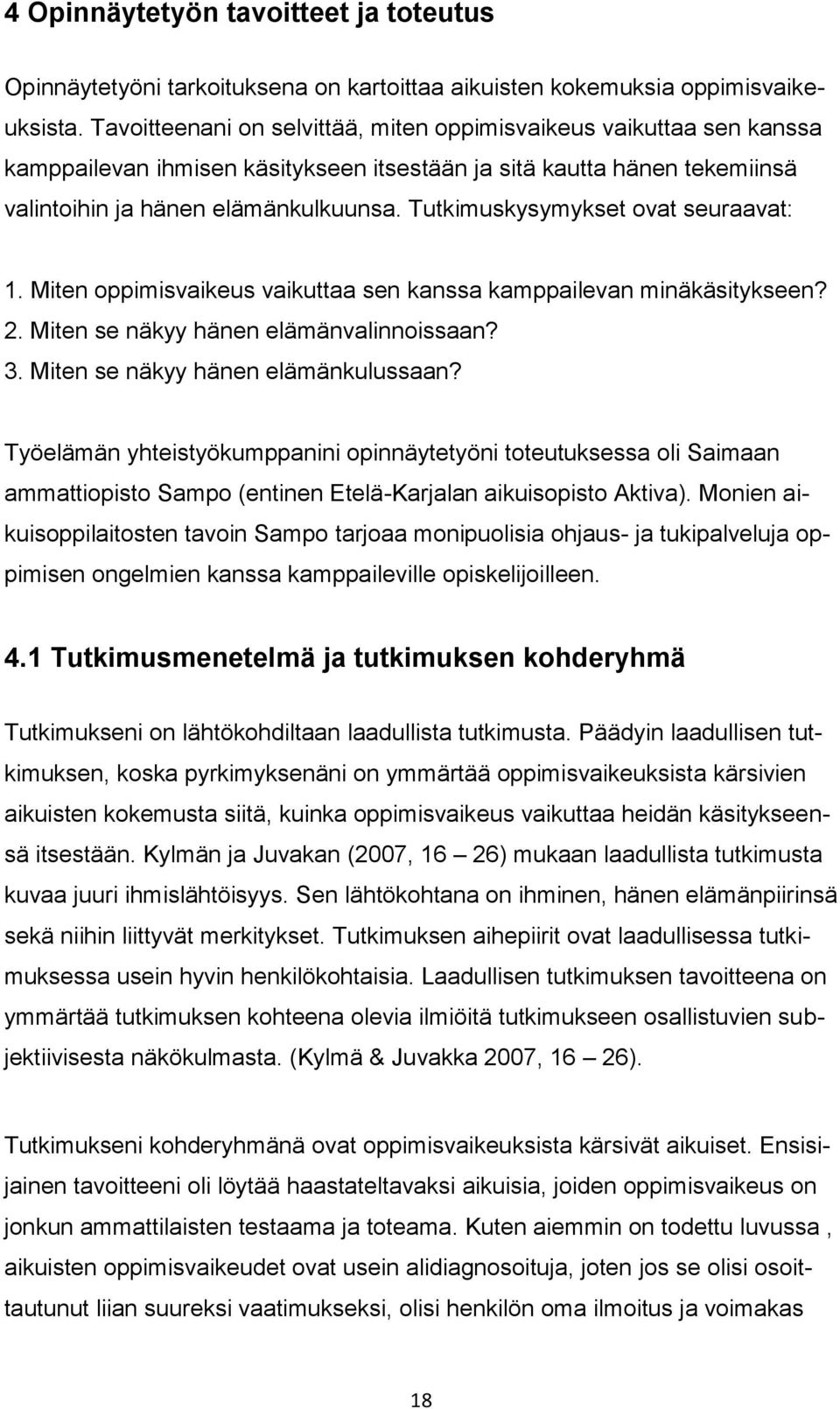 Tutkimuskysymykset ovat seuraavat: 1. Miten oppimisvaikeus vaikuttaa sen kanssa kamppailevan minäkäsitykseen? 2. Miten se näkyy hänen elämänvalinnoissaan? 3. Miten se näkyy hänen elämänkulussaan?