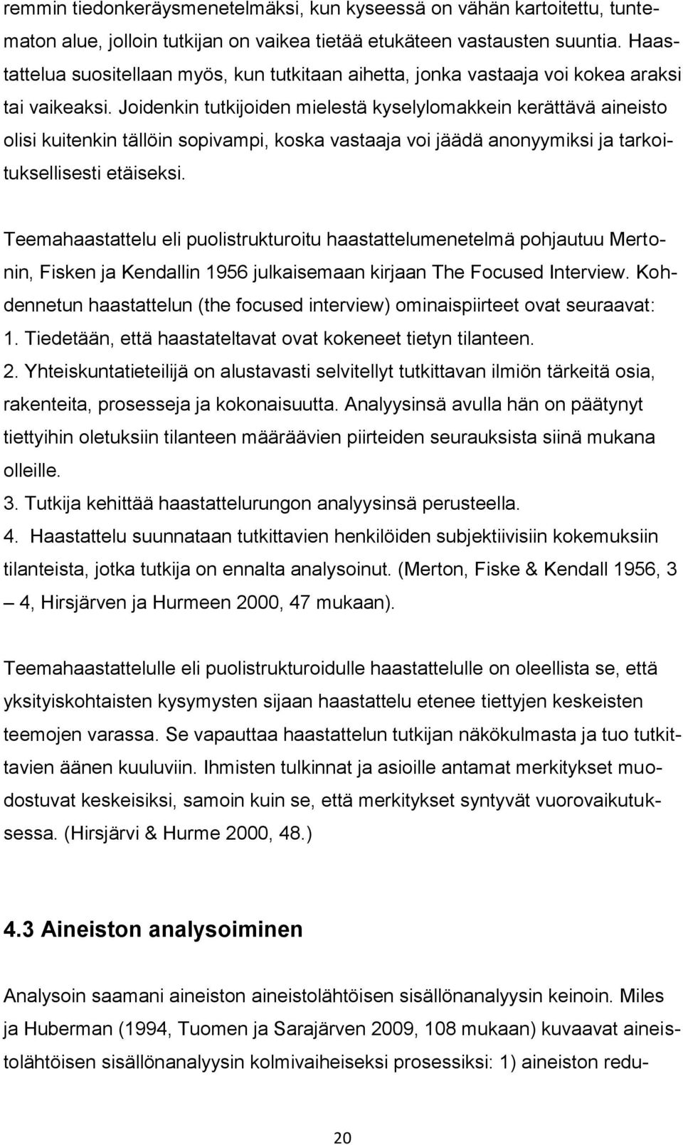 Joidenkin tutkijoiden mielestä kyselylomakkein kerättävä aineisto olisi kuitenkin tällöin sopivampi, koska vastaaja voi jäädä anonyymiksi ja tarkoituksellisesti etäiseksi.