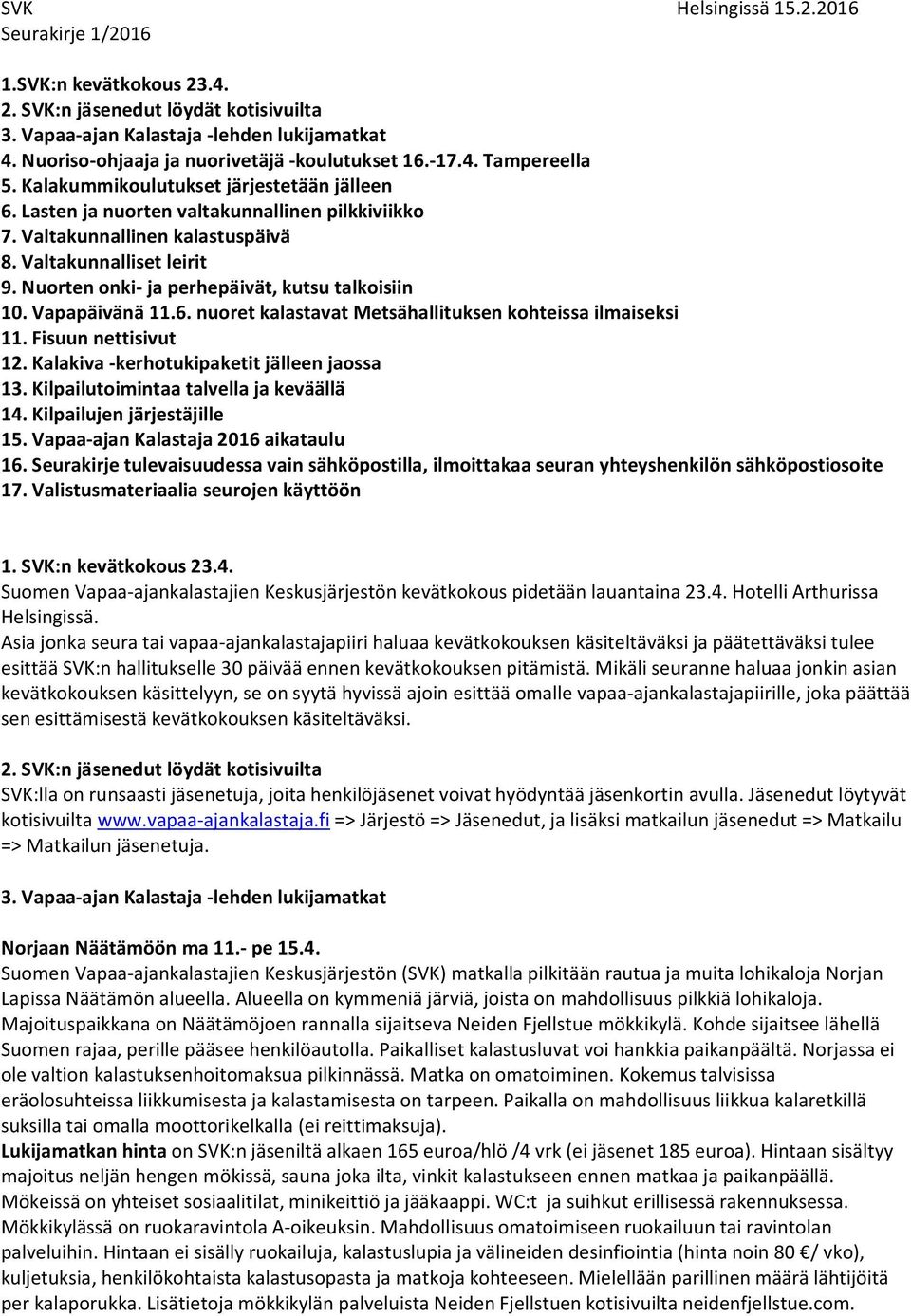 Valtakunnalliset leirit 9. Nuorten onki- ja perhepäivät, kutsu talkoisiin 10. Vapapäivänä 11.6. nuoret kalastavat Metsähallituksen kohteissa ilmaiseksi 11. Fisuun nettisivut 12.