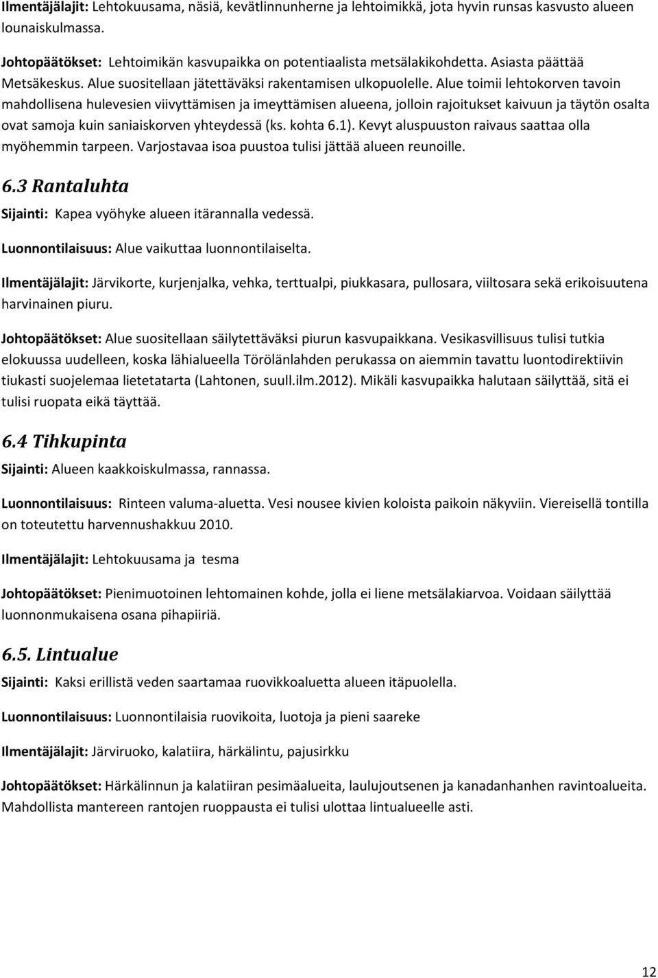 Alue toimii lehtokorven tavoin mahdollisena hulevesien viivyttämisen ja imeyttämisen alueena, jolloin rajoitukset kaivuun ja täytön osalta ovat samoja kuin saniaiskorven yhteydessä (ks. kohta 6.1).