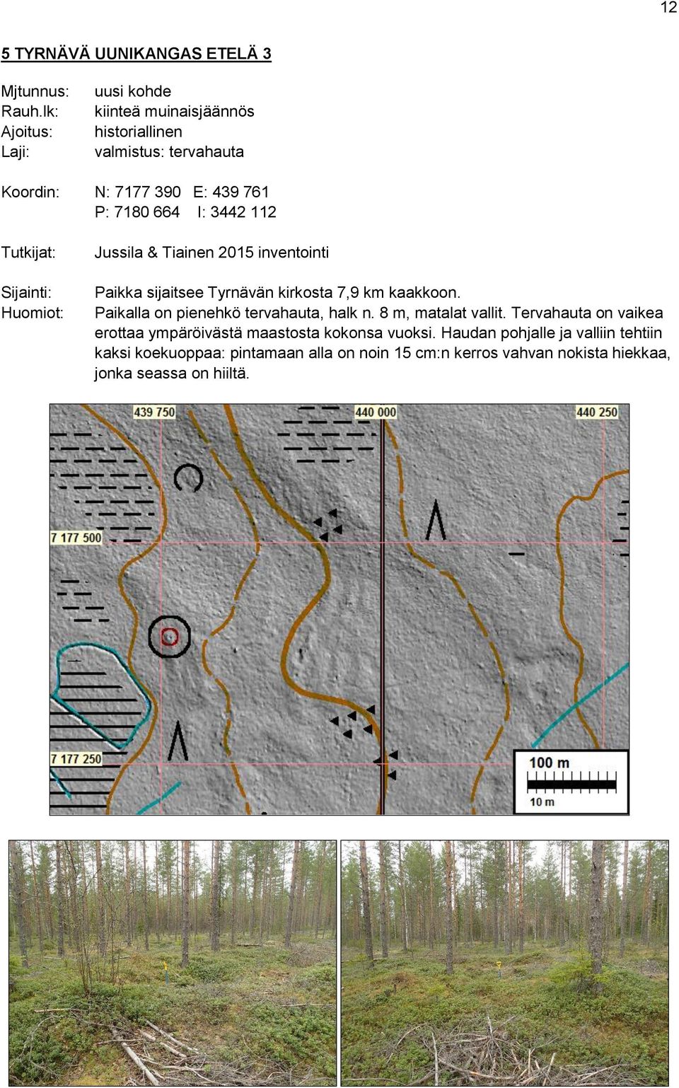 112 Tutkijat: Sijainti: Huomiot: Jussila & Tiainen 2015 inventointi Paikka sijaitsee Tyrnävän kirkosta 7,9 km kaakkoon.