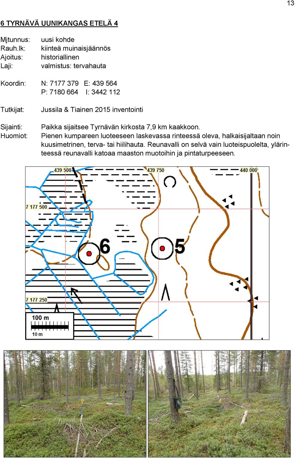 I: 3442 112 Tutkijat: Sijainti: Huomiot: Jussila & Tiainen 2015 inventointi Paikka sijaitsee Tyrnävän kirkosta 7,9 km kaakkoon.