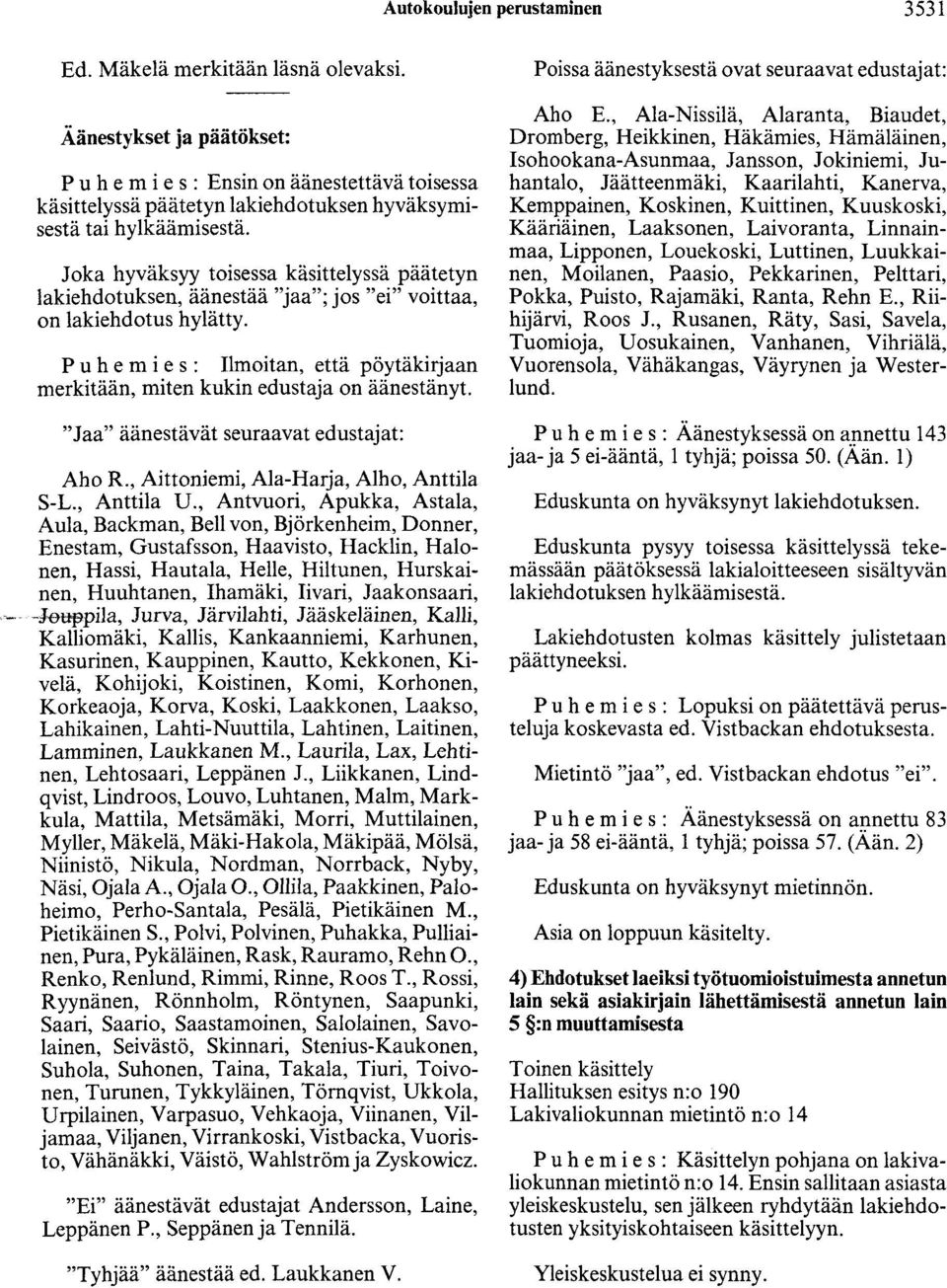 Joka hyväksyy toisessa käsittelyssä päätetyn lakiehdotuksen, äänestää "jaa"; jos "ei" voittaa, on lakiehdotus hylätty.